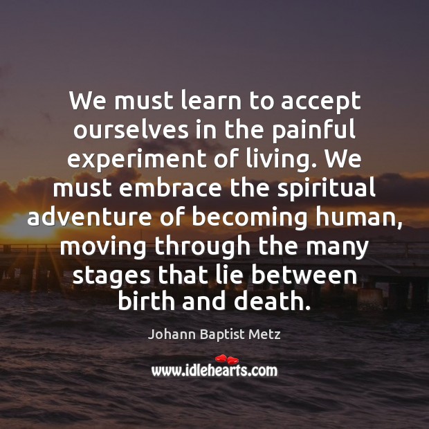 We must learn to accept ourselves in the painful experiment of living. Image