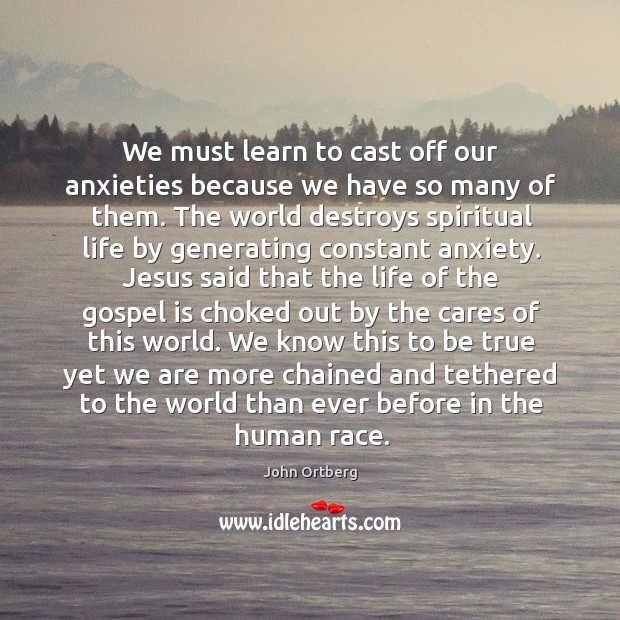 We must learn to cast off our anxieties because we have so John Ortberg Picture Quote
