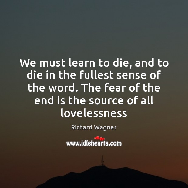 We must learn to die, and to die in the fullest sense Richard Wagner Picture Quote