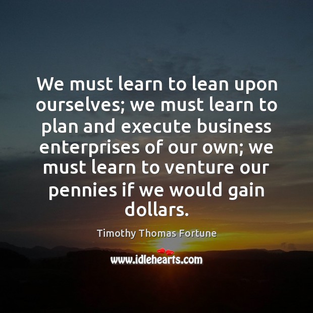We must learn to lean upon ourselves; we must learn to plan Execute Quotes Image