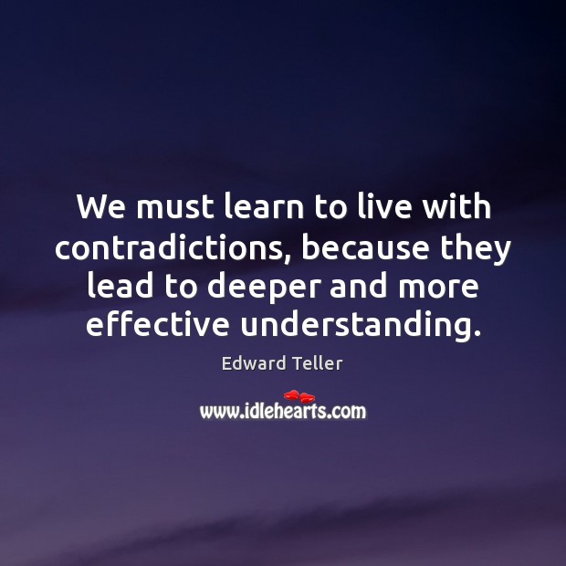 We must learn to live with contradictions, because they lead to deeper Edward Teller Picture Quote
