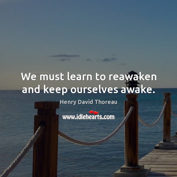 We must learn to reawaken and keep ourselves awake. Image