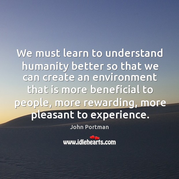 We must learn to understand humanity better so that we can create an environment Image