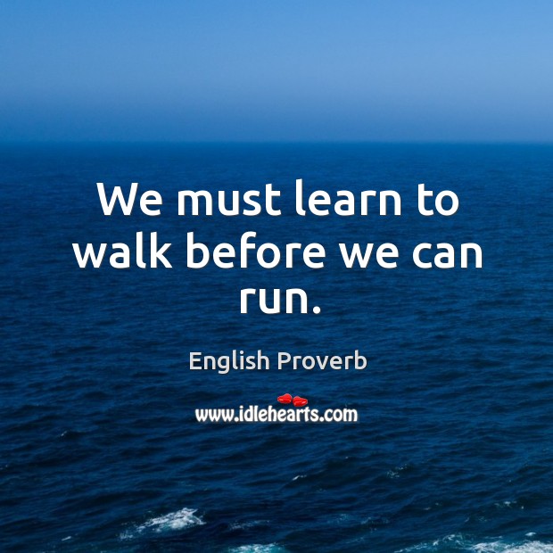 We must learn to walk before we can run. Image