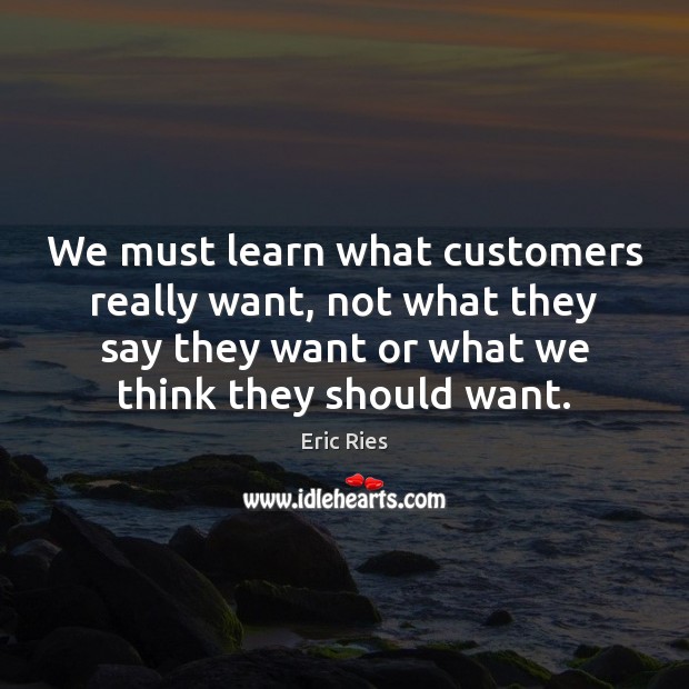 We must learn what customers really want, not what they say they Eric Ries Picture Quote