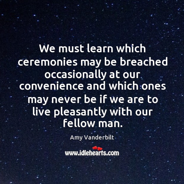 We must learn which ceremonies may be breached occasionally at our Amy Vanderbilt Picture Quote