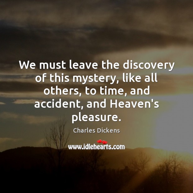 We must leave the discovery of this mystery, like all others, to Charles Dickens Picture Quote