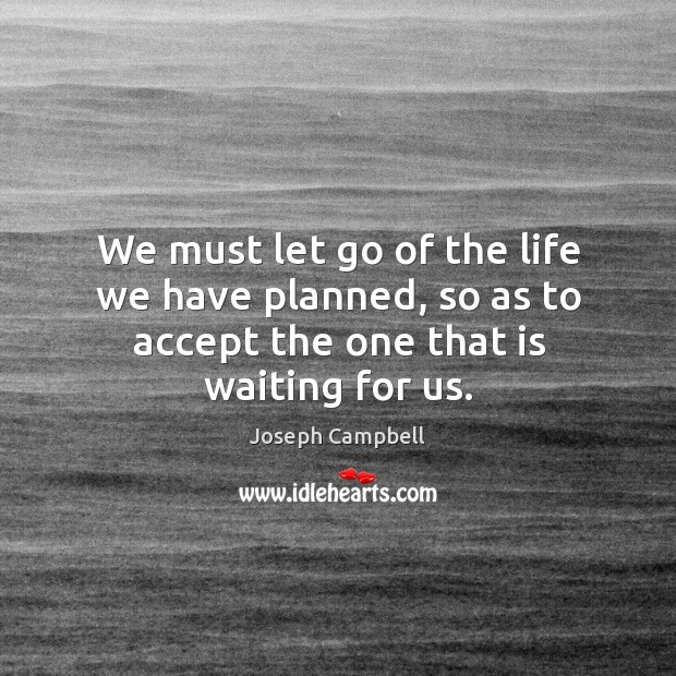 We must let go of the life we have planned, so as to accept the one that is waiting for us. Joseph Campbell Picture Quote