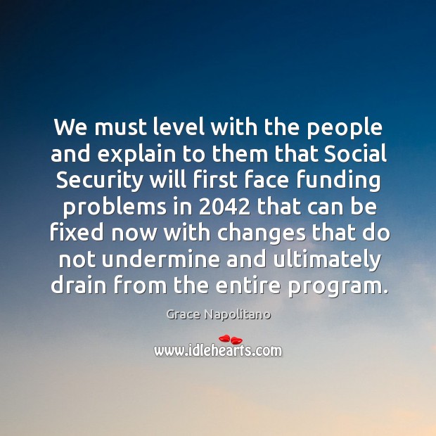 We must level with the people and explain to them that social security Grace Napolitano Picture Quote