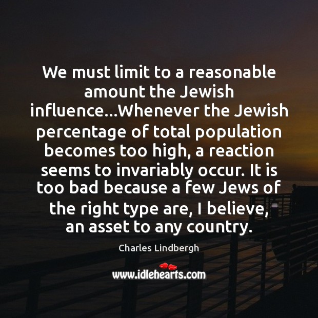 We must limit to a reasonable amount the Jewish influence…Whenever the Charles Lindbergh Picture Quote