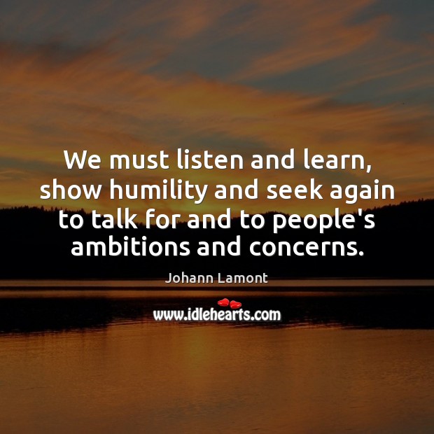 We must listen and learn, show humility and seek again to talk Humility Quotes Image