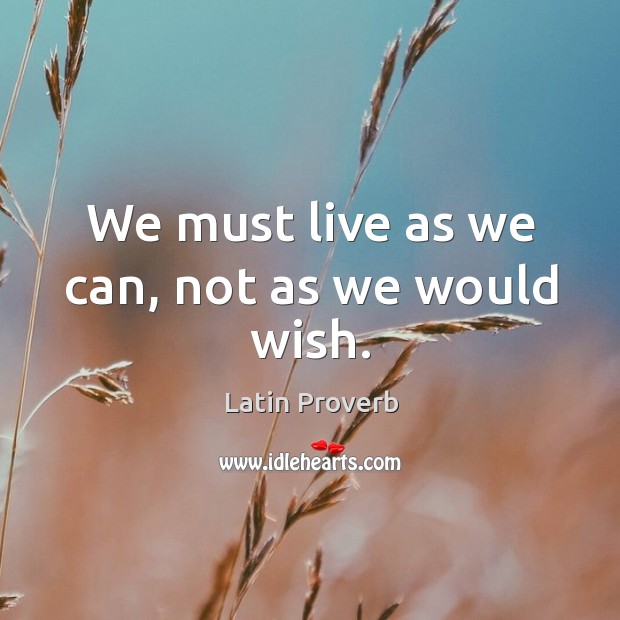 We must live as we can, not as we would wish. Image