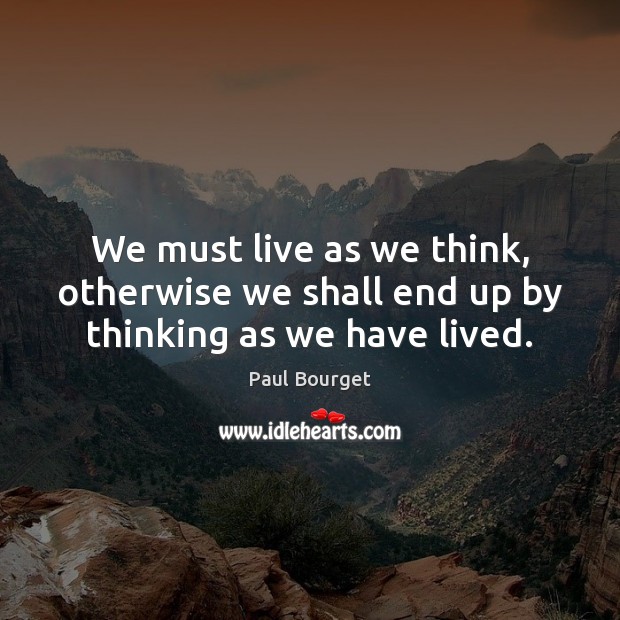 We must live as we think, otherwise we shall end up by thinking as we have lived. Paul Bourget Picture Quote