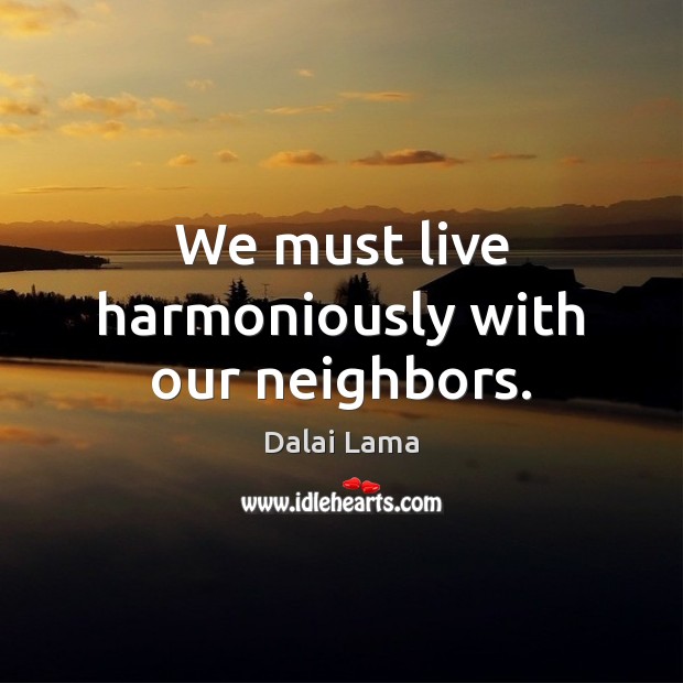 We must live harmoniously with our neighbors. Image
