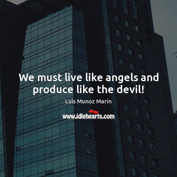 We must live like angels and produce like the devil! Luis Munoz Marin Picture Quote