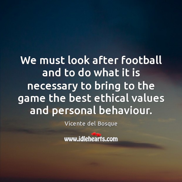 We must look after football and to do what it is necessary Vicente del Bosque Picture Quote