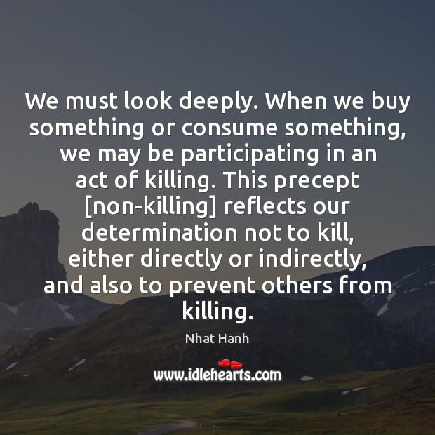 We must look deeply. When we buy something or consume something, we Nhat Hanh Picture Quote