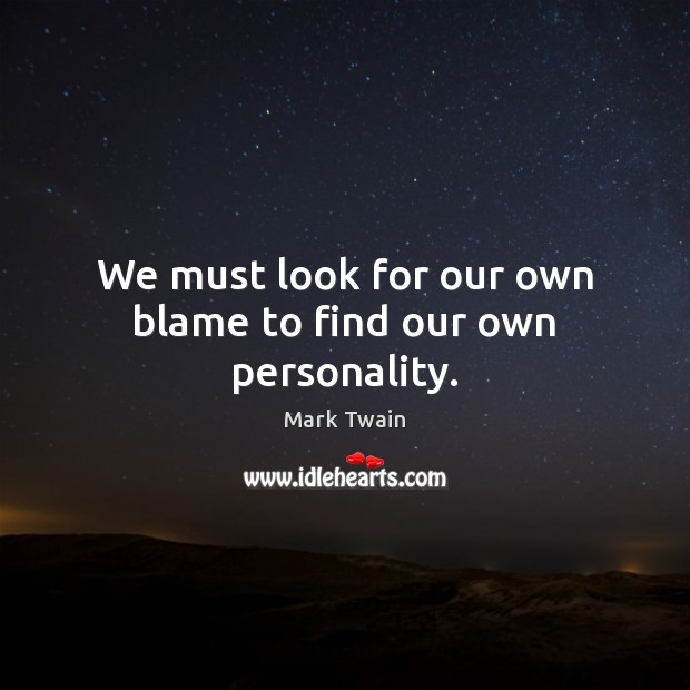 We must look for our own blame to find our own personality. Image
