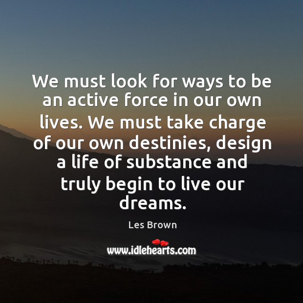 We must look for ways to be an active force in our own lives. Les Brown Picture Quote