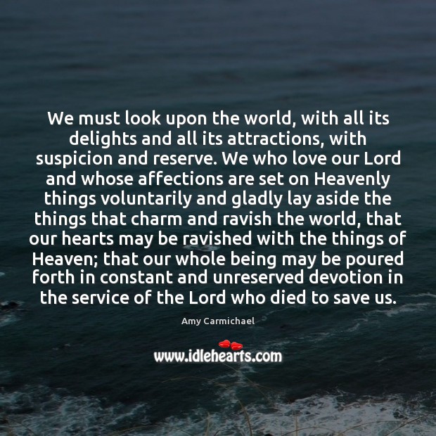We must look upon the world, with all its delights and all Amy Carmichael Picture Quote