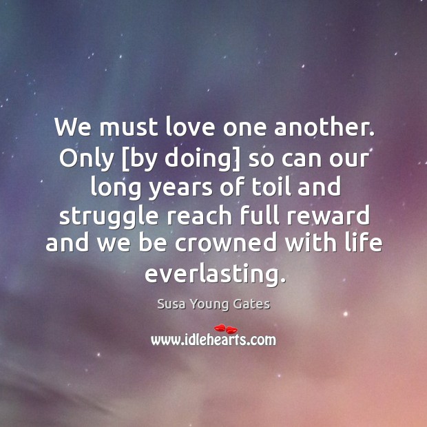 We must love one another. Only [by doing] so can our long Susa Young Gates Picture Quote