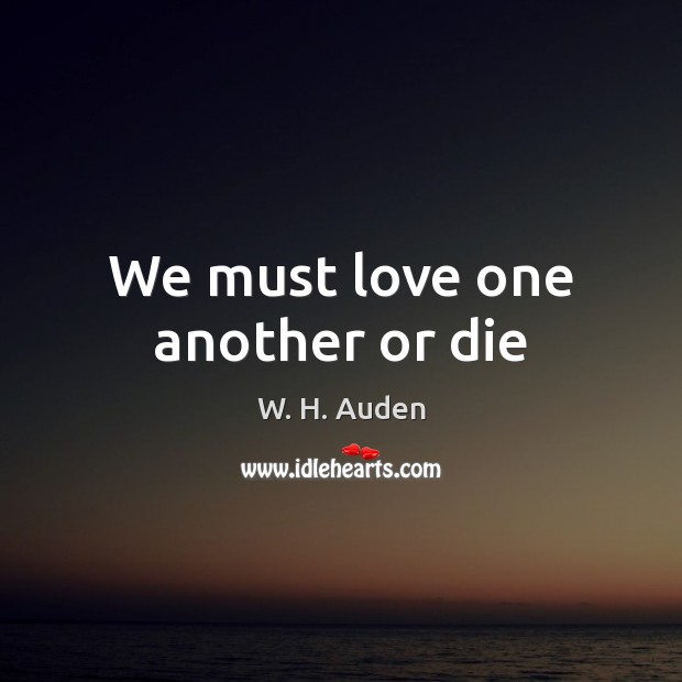 We must love one another or die W. H. Auden Picture Quote