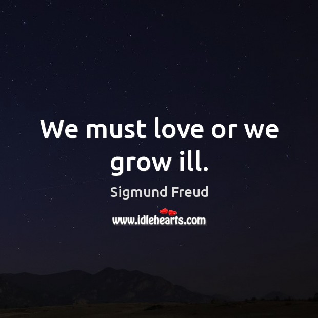 We must love or we grow ill. Sigmund Freud Picture Quote