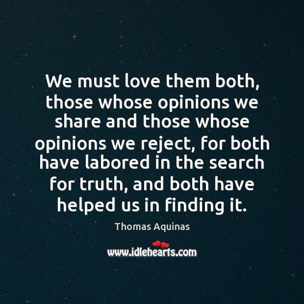We must love them both, those whose opinions we share and those Image