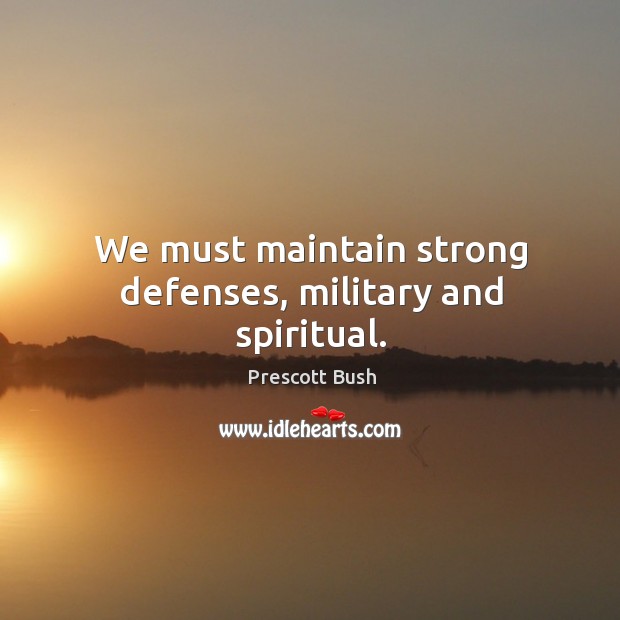 We must maintain strong defenses, military and spiritual. Prescott Bush Picture Quote