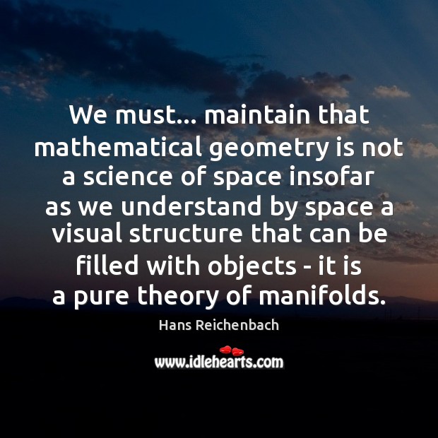 We must… maintain that mathematical geometry is not a science of space Hans Reichenbach Picture Quote