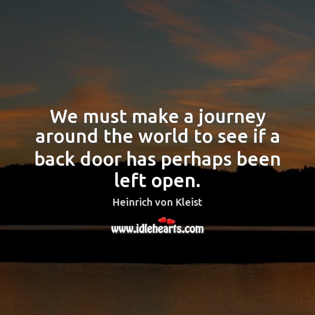 We must make a journey around the world to see if a back door has perhaps been left open. Heinrich von Kleist Picture Quote