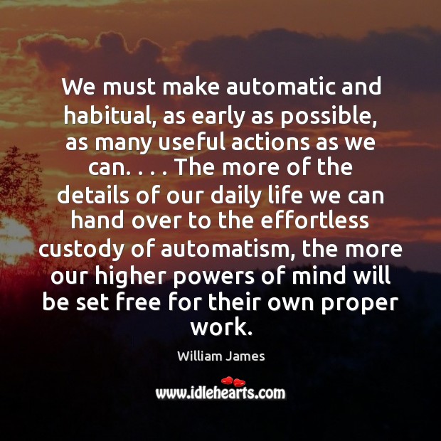 We must make automatic and habitual, as early as possible, as many William James Picture Quote