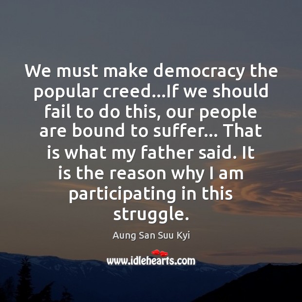 We must make democracy the popular creed…If we should fail to Aung San Suu Kyi Picture Quote