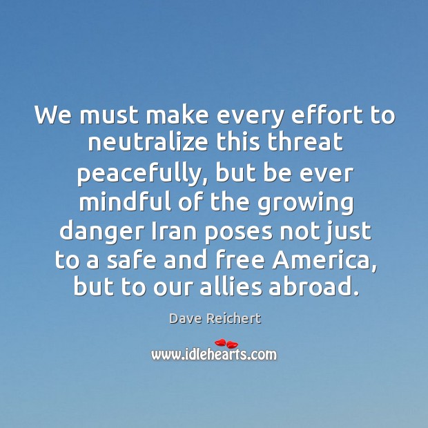 We must make every effort to neutralize this threat peacefully, but be ever mindful Dave Reichert Picture Quote