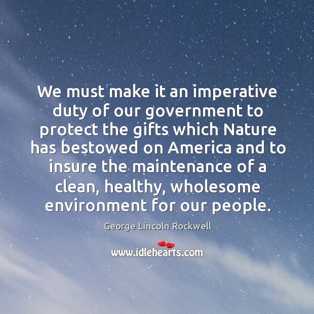 We must make it an imperative duty of our government to protect the gifts which nature has George Lincoln Rockwell Picture Quote