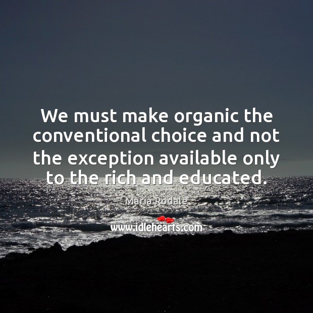 We must make organic the conventional choice and not the exception available Maria Rodale Picture Quote