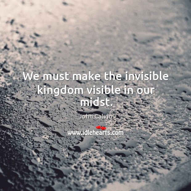 We must make the invisible kingdom visible in our midst. Image