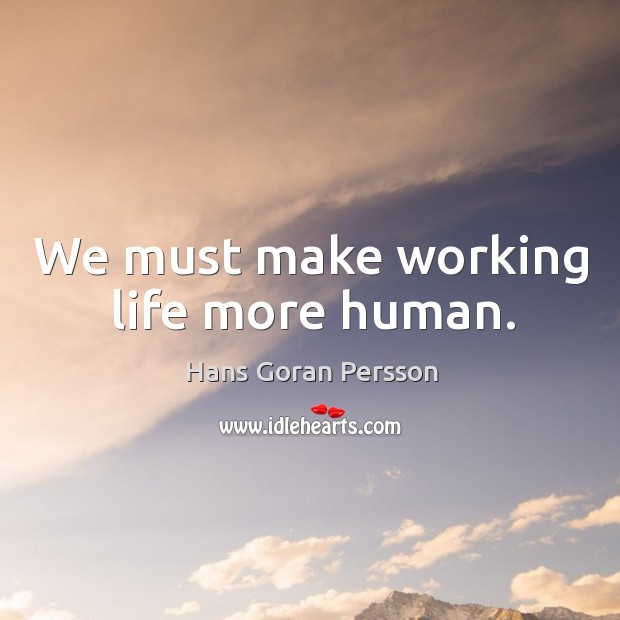 We must make working life more human. Hans Goran Persson Picture Quote