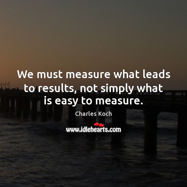 We must measure what leads to results, not simply what is easy to measure. Image