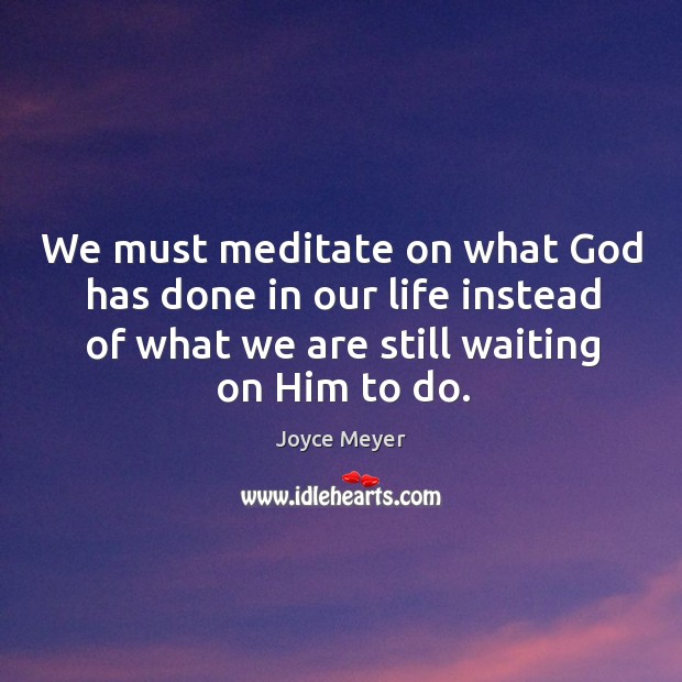 We must meditate on what God has done in our life instead Joyce Meyer Picture Quote