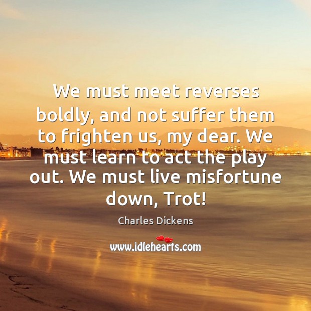 We must meet reverses boldly, and not suffer them to frighten us, Charles Dickens Picture Quote
