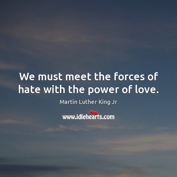 We must meet the forces of hate with the power of love. Martin Luther King Jr Picture Quote