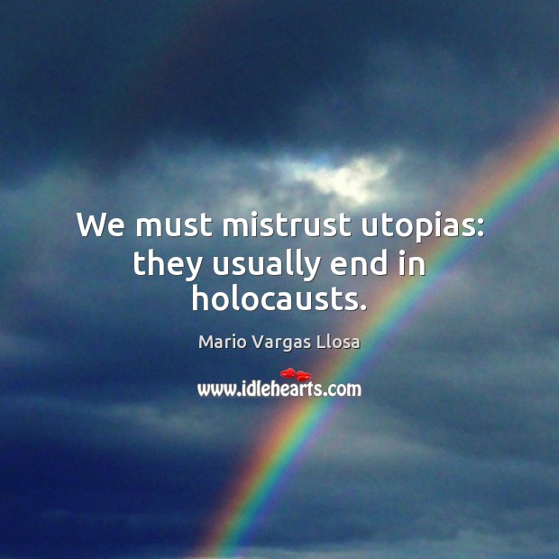 We must mistrust utopias: they usually end in holocausts. Mario Vargas Llosa Picture Quote