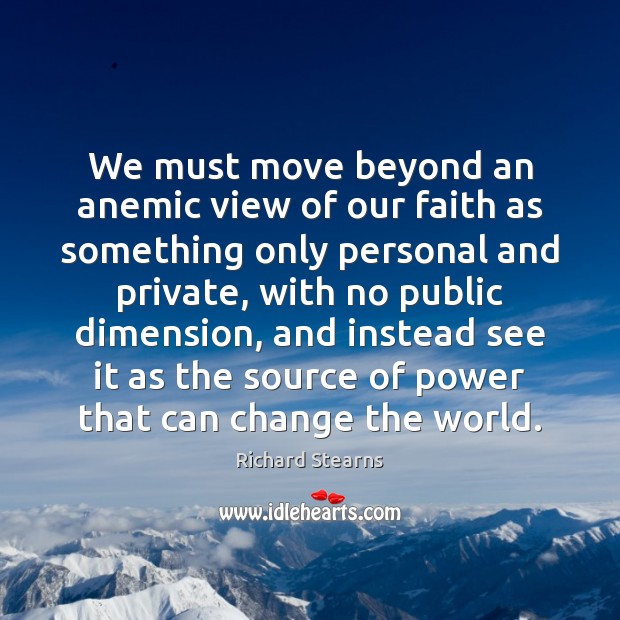 We must move beyond an anemic view of our faith as something Richard Stearns Picture Quote