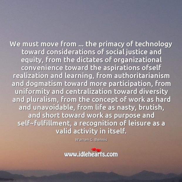 We must move from … the primacy of technology toward considerations of social Warren G. Bennis Picture Quote