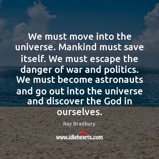 We must move into the universe. Mankind must save itself. We must Ray Bradbury Picture Quote