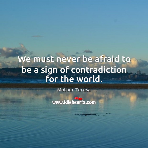 We must never be afraid to be a sign of contradiction for the world. Never Be Afraid Quotes Image