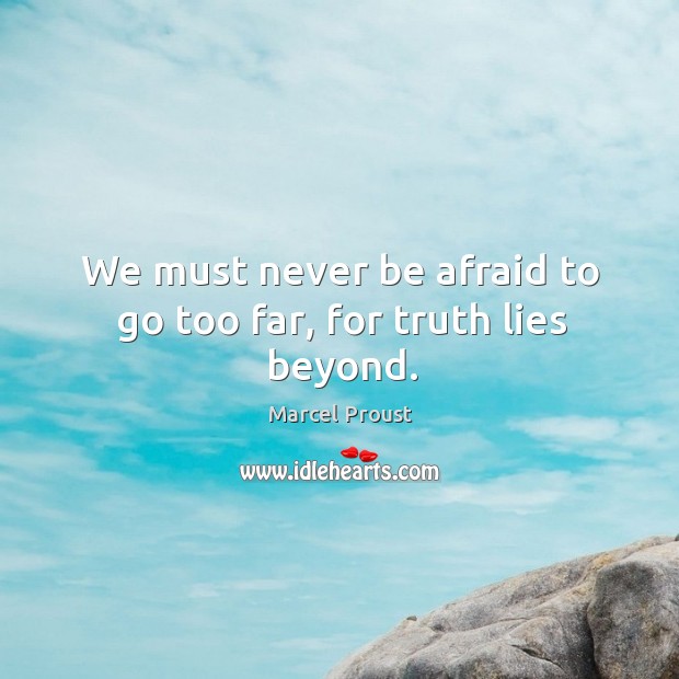 We must never be afraid to go too far, for truth lies beyond. Never Be Afraid Quotes Image