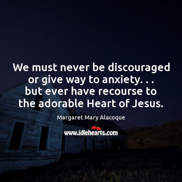 We must never be discouraged or give way to anxiety. . . but ever Margaret Mary Alacoque Picture Quote