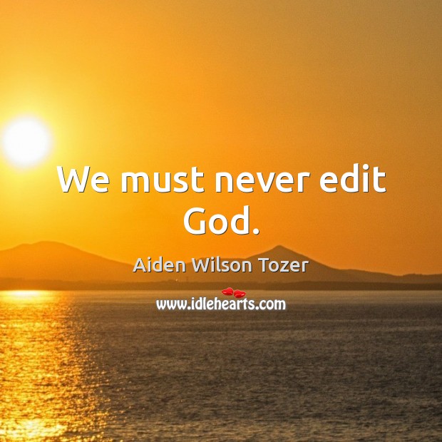We must never edit God. Aiden Wilson Tozer Picture Quote